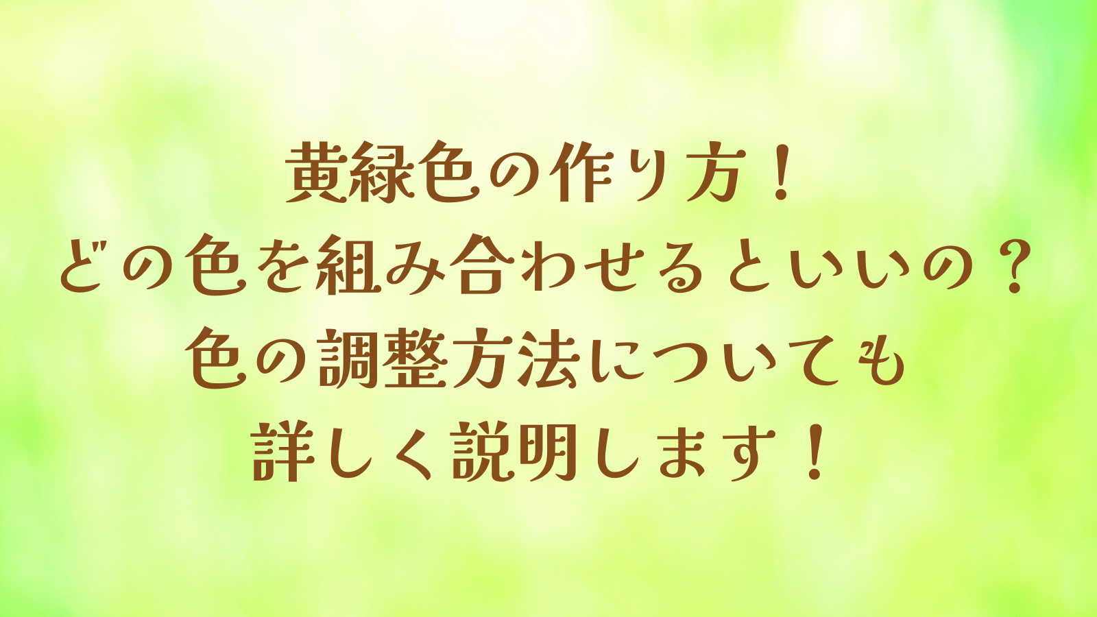 黄緑色の作り方!どの色を組み合わせるといいの?色の調整方法についても詳しく説明します!